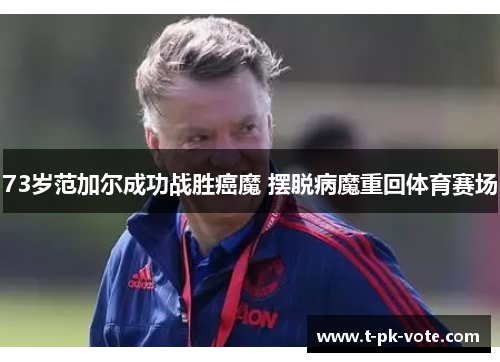 73岁范加尔成功战胜癌魔 摆脱病魔重回体育赛场