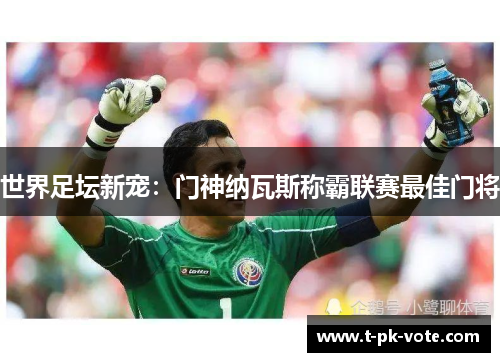 世界足坛新宠：门神纳瓦斯称霸联赛最佳门将