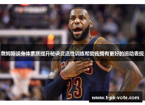 詹姆斯谈身体素质提升秘诀灵活性训练帮助我拥有更好的运动表现
