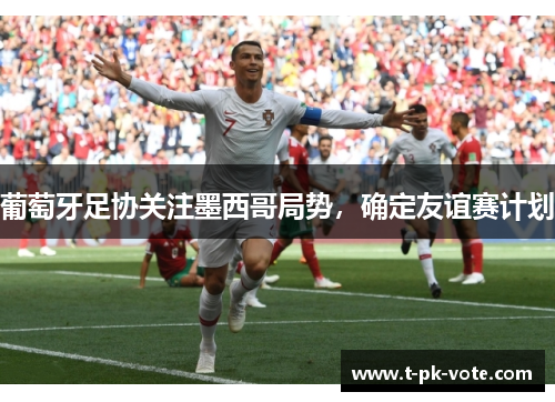 葡萄牙足协关注墨西哥局势，确定友谊赛计划